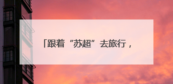 跟着“苏超”去旅行，畅享免费游玩周庄古镇